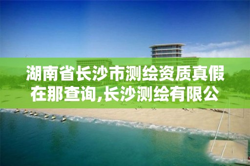 湖南省長(zhǎng)沙市測(cè)繪資質(zhì)真假在那查詢(xún),長(zhǎng)沙測(cè)繪有限公司聯(lián)系電話