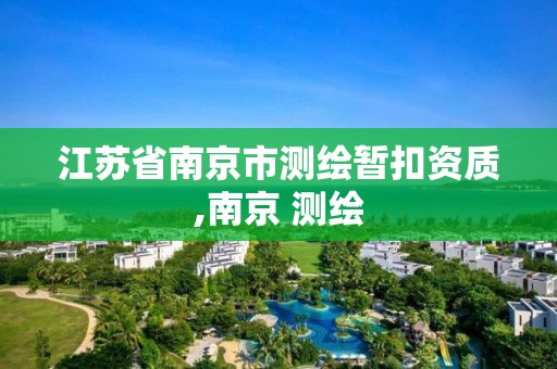 江蘇省南京市測繪暫扣資質,南京 測繪