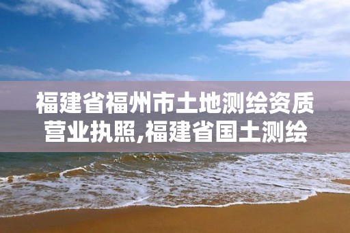 福建省福州市土地測繪資質營業執照,福建省國土測繪院電話。