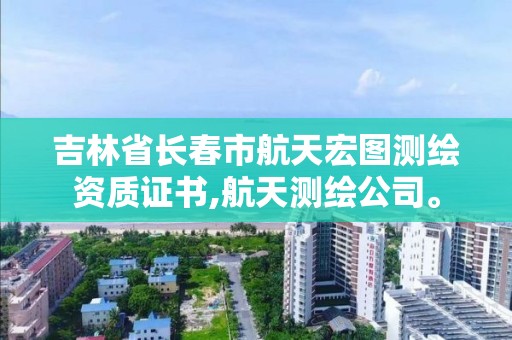 吉林省長春市航天宏圖測繪資質證書,航天測繪公司。