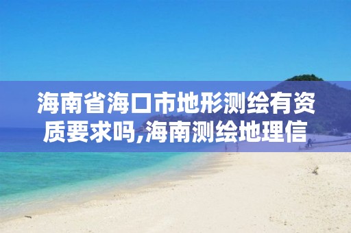 海南省海口市地形測繪有資質要求嗎,海南測繪地理信息局官網