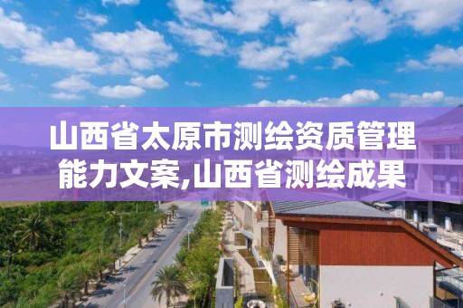 山西省太原市測繪資質管理能力文案,山西省測繪成果管理辦法。