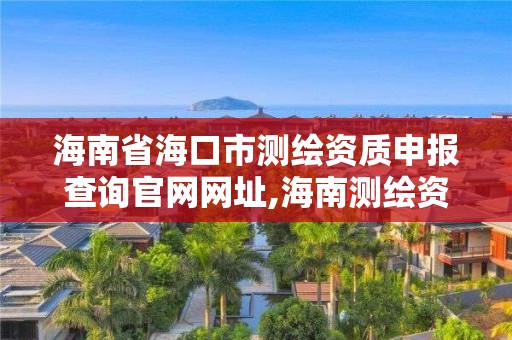 海南省海口市測繪資質申報查詢官網網址,海南測繪資料信息中心。