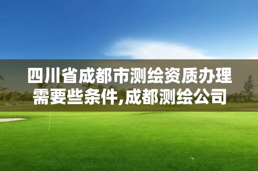 四川省成都市測繪資質(zhì)辦理需要些條件,成都測繪公司聯(lián)系方式。