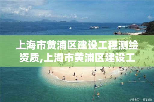 上海市黃浦區建設工程測繪資質,上海市黃浦區建設工程測繪資質查詢