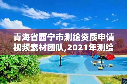 青海省西寧市測繪資質(zhì)申請視頻素材團隊,2021年測繪資質(zhì)申報條件