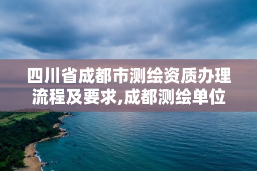 四川省成都市測繪資質(zhì)辦理流程及要求,成都測繪單位