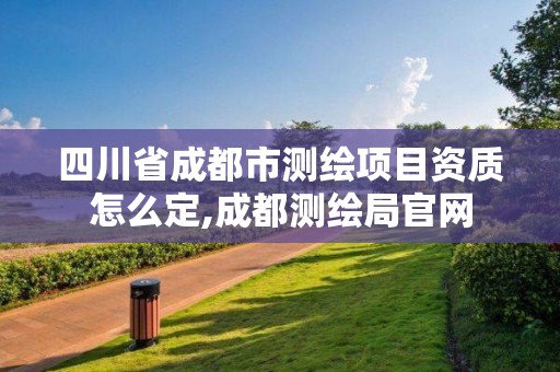 四川省成都市測繪項目資質怎么定,成都測繪局官網