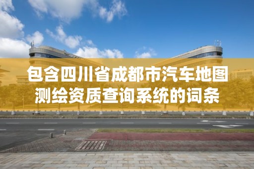 包含四川省成都市汽車地圖測繪資質查詢系統的詞條