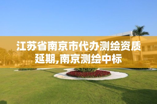 江蘇省南京市代辦測繪資質延期,南京測繪中標