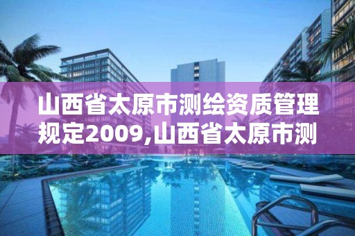 山西省太原市測繪資質管理規(guī)定2009,山西省太原市測繪資質管理規(guī)定2009年