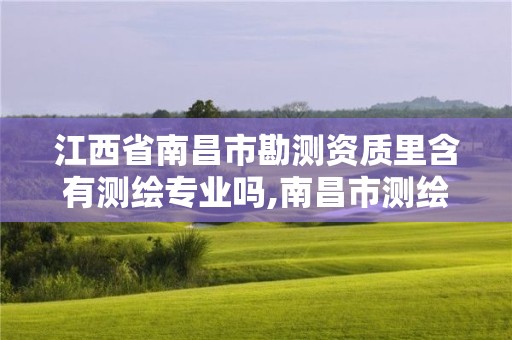 江西省南昌市勘測資質里含有測繪專業嗎,南昌市測繪勘察研究院待遇。