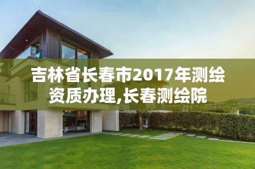 吉林省長春市2017年測繪資質辦理,長春測繪院