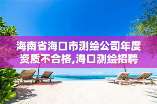 海南省海口市測繪公司年度資質不合格,海口測繪招聘。