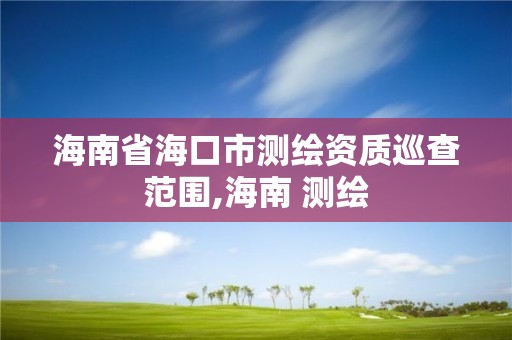 海南省海口市測繪資質巡查范圍,海南 測繪