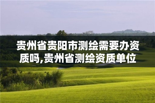 貴州省貴陽市測繪需要辦資質嗎,貴州省測繪資質單位