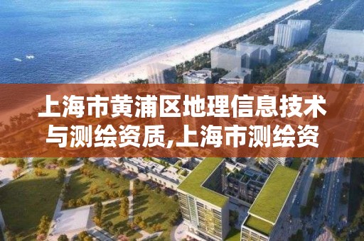 上海市黃浦區地理信息技術與測繪資質,上海市測繪資質單位名單。