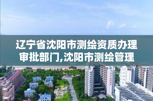 遼寧省沈陽市測繪資質辦理審批部門,沈陽市測繪管理辦公室