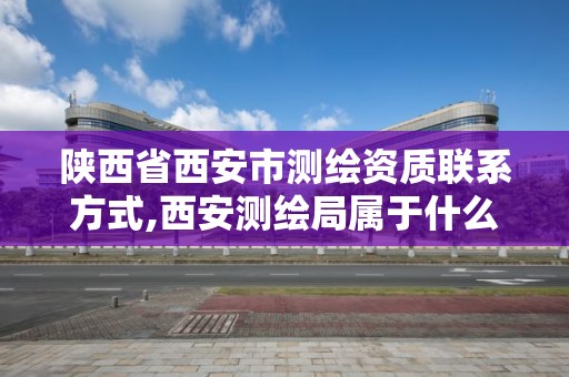 陜西省西安市測繪資質聯系方式,西安測繪局屬于什么單位