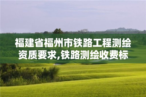 福建省福州市鐵路工程測(cè)繪資質(zhì)要求,鐵路測(cè)繪收費(fèi)標(biāo)準(zhǔn)。