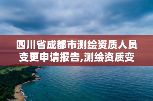 四川省成都市測(cè)繪資質(zhì)人員變更申請(qǐng)報(bào)告,測(cè)繪資質(zhì)變更法人流程。