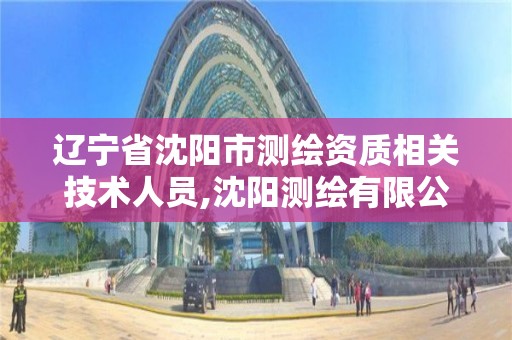 遼寧省沈陽市測繪資質相關技術人員,沈陽測繪有限公司