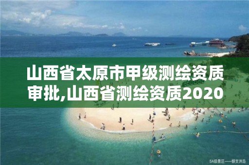 山西省太原市甲級測繪資質審批,山西省測繪資質2020