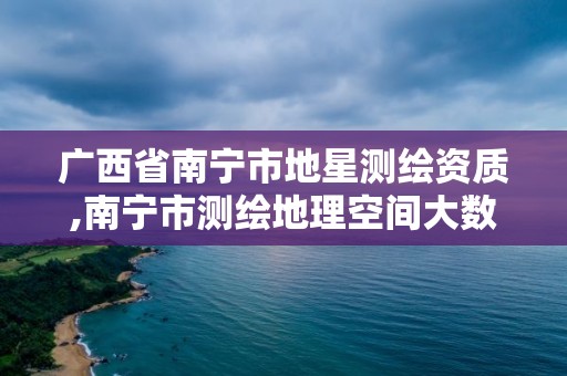 廣西省南寧市地星測繪資質(zhì),南寧市測繪地理空間大數(shù)據(jù)中心