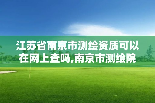 江蘇省南京市測繪資質可以在網上查嗎,南京市測繪院有限公司。