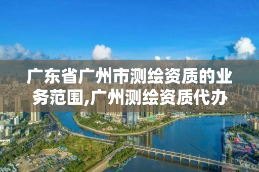 廣東省廣州市測繪資質(zhì)的業(yè)務(wù)范圍,廣州測繪資質(zhì)代辦。