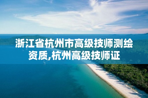 浙江省杭州市高級技師測繪資質,杭州高級技師證