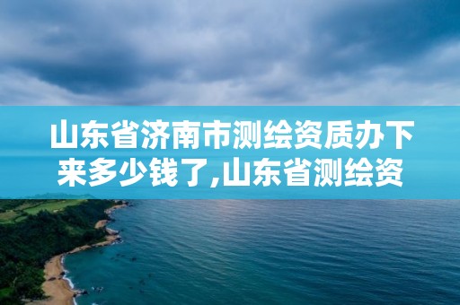 山東省濟南市測繪資質辦下來多少錢了,山東省測繪資質管理規(guī)定。