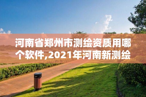 河南省鄭州市測繪資質用哪個軟件,2021年河南新測繪資質辦理