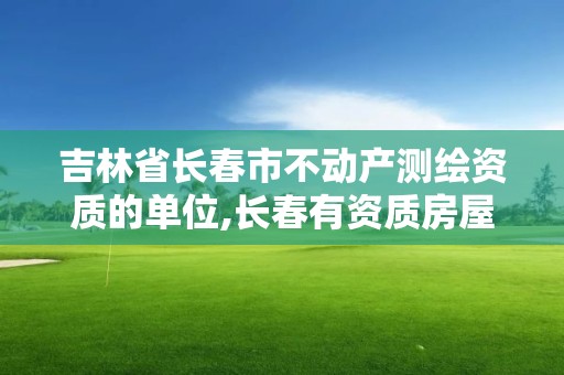 吉林省長春市不動產測繪資質的單位,長春有資質房屋測繪公司電話。