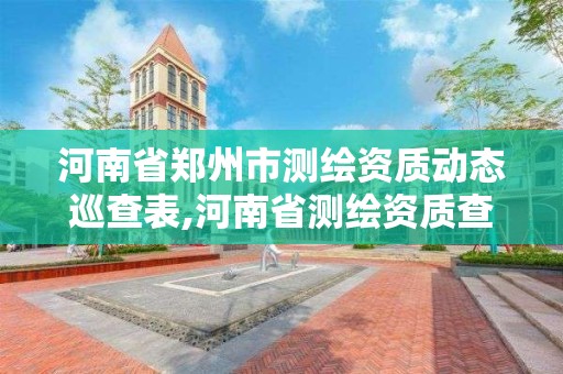 河南省鄭州市測繪資質(zhì)動態(tài)巡查表,河南省測繪資質(zhì)查詢