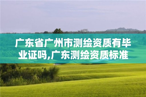 廣東省廣州市測繪資質(zhì)有畢業(yè)證嗎,廣東測繪資質(zhì)標(biāo)準(zhǔn)。