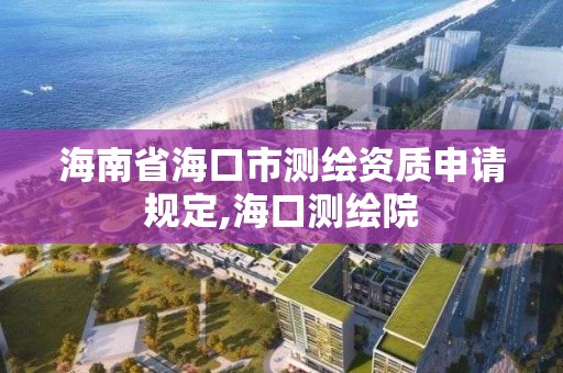 海南省海口市測繪資質申請規定,海口測繪院