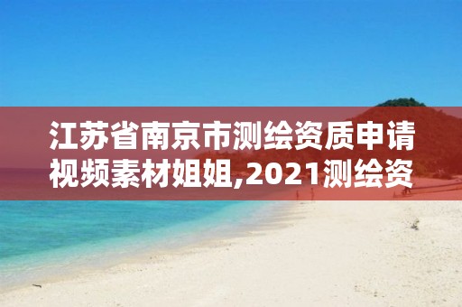 江蘇省南京市測繪資質申請視頻素材姐姐,2021測繪資質申請