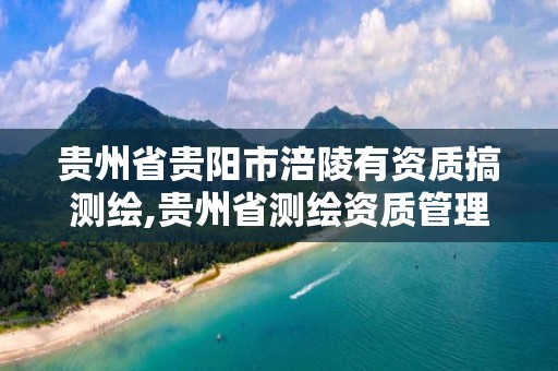 貴州省貴陽市涪陵有資質搞測繪,貴州省測繪資質管理規(guī)定