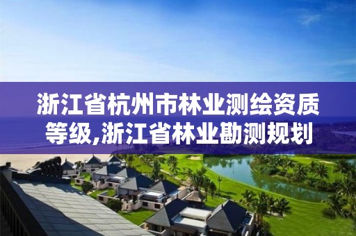 浙江省杭州市林業測繪資質等級,浙江省林業勘測規劃設計有限公司待遇