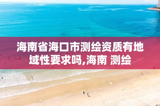 海南省海口市測繪資質有地域性要求嗎,海南 測繪