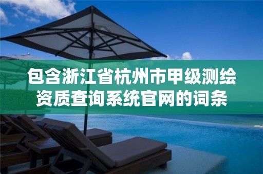 包含浙江省杭州市甲級(jí)測(cè)繪資質(zhì)查詢系統(tǒng)官網(wǎng)的詞條