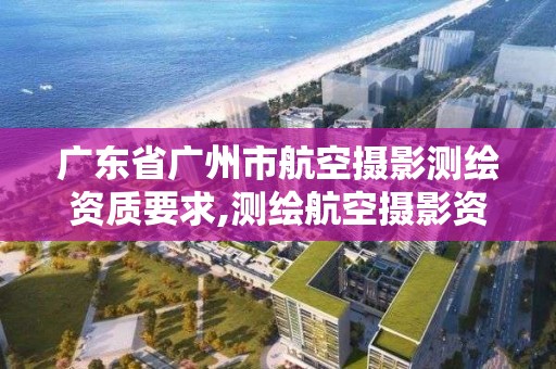 廣東省廣州市航空攝影測繪資質(zhì)要求,測繪航空攝影資質(zhì)乙級。