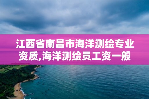 江西省南昌市海洋測繪專業資質,海洋測繪員工資一般多少