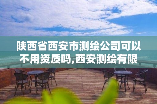 陜西省西安市測(cè)繪公司可以不用資質(zhì)嗎,西安測(cè)繪有限公司