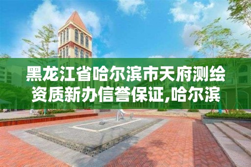 黑龍江省哈爾濱市天府測繪資質新辦信譽保證,哈爾濱測繪局是干什么的