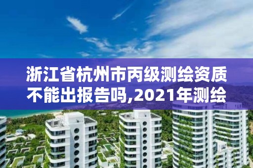 浙江省杭州市丙級(jí)測(cè)繪資質(zhì)不能出報(bào)告嗎,2021年測(cè)繪丙級(jí)資質(zhì)申報(bào)條件