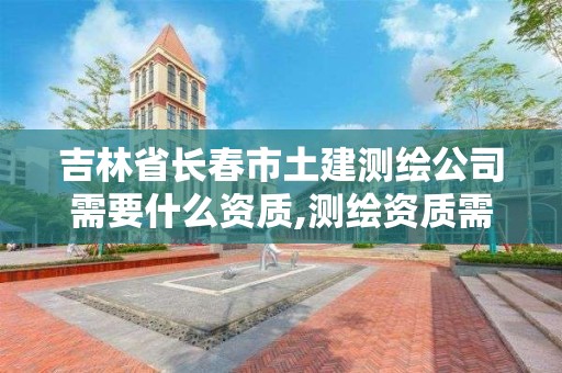 吉林省長春市土建測繪公司需要什么資質(zhì),測繪資質(zhì)需要什么證書。