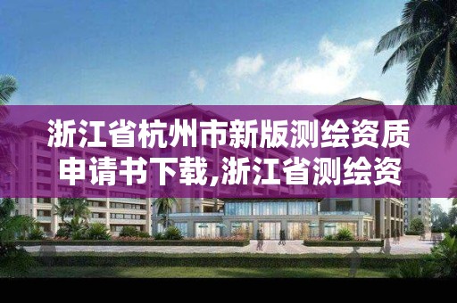 浙江省杭州市新版測繪資質申請書下載,浙江省測繪資質管理。