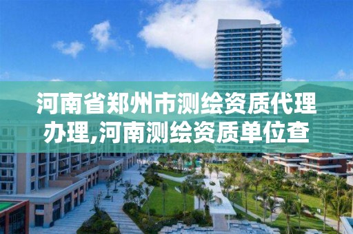 河南省鄭州市測繪資質代理辦理,河南測繪資質單位查詢